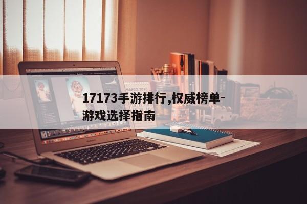 17173手游排行,权威榜单-游戏选择指南