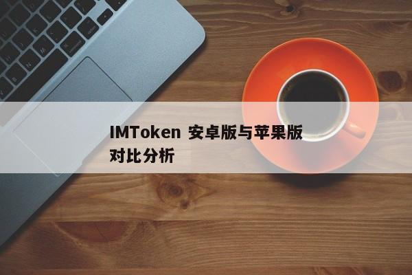 IMToken 安卓版与苹果版对比分析