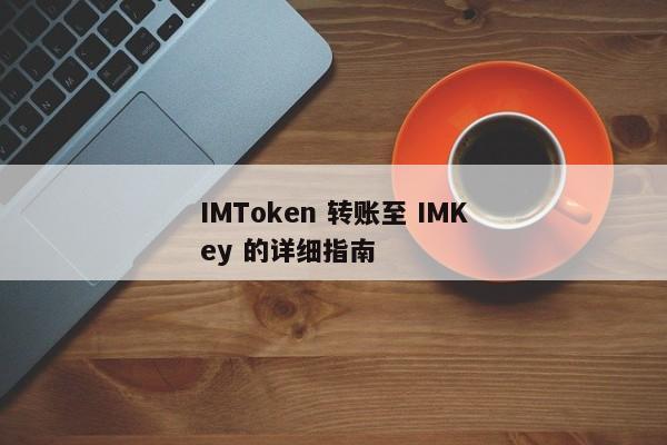 IMToken 转账至 IMKey 的详细指南