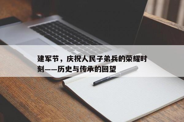 建军节，庆祝人民子弟兵的荣耀时刻——历史与传承的回望