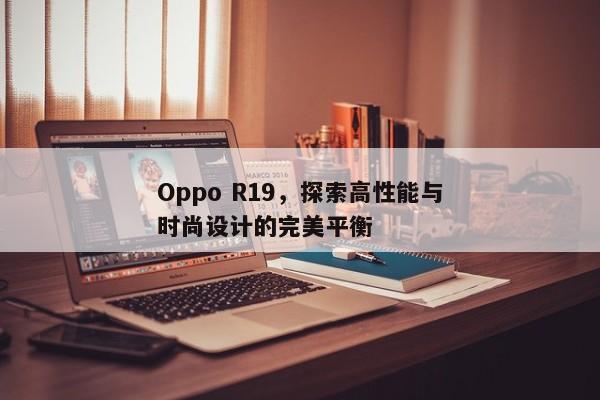 Oppo R19，探索高性能与时尚设计的完美平衡