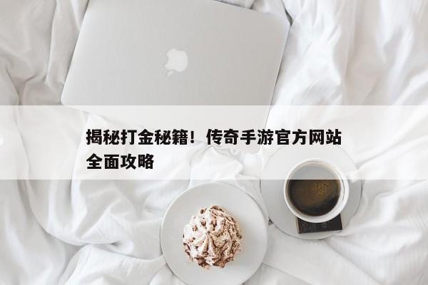 揭秘打金秘籍！传奇手游官方网站全面攻略