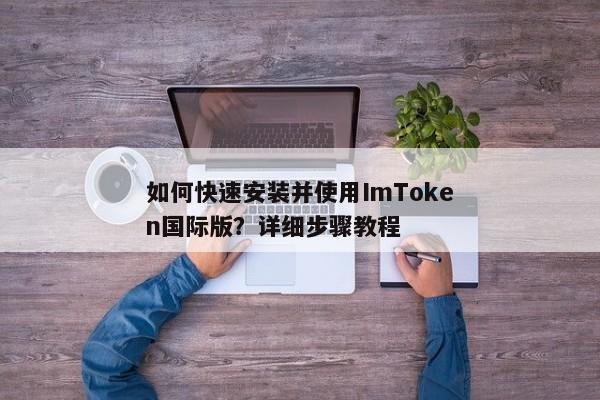 ImToken国际版快速安装与使用指南，步骤详解
