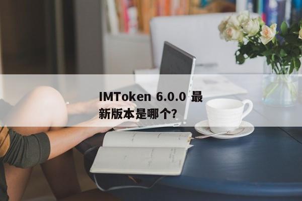 IMToken 6.0.0 是一个什么样的版本？