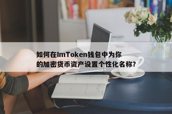 如何为ImToken钱包中的加密货币资产设置个性化名称？