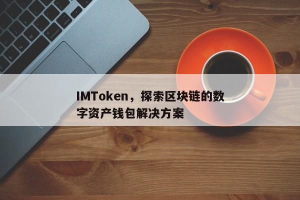 揭秘IMToken，构建区块链数字资产钱包的创新方案