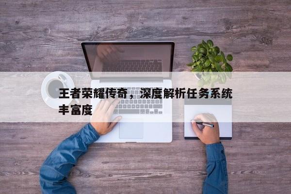 王者荣耀传奇，深度解析任务系统丰富度