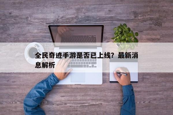 全民奇迹手游何时正式上线？最新进展解析