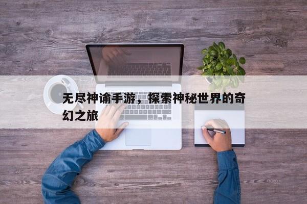 无尽神谕手游，探索神秘世界的奇幻之旅