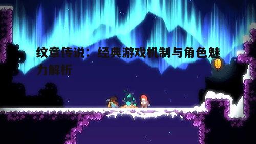 一、纹章传说的历史背景与游戏特色