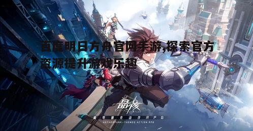 一、如何找到明日方舟的官方手游信息
