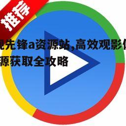 一、影视先锋a资源站的特色