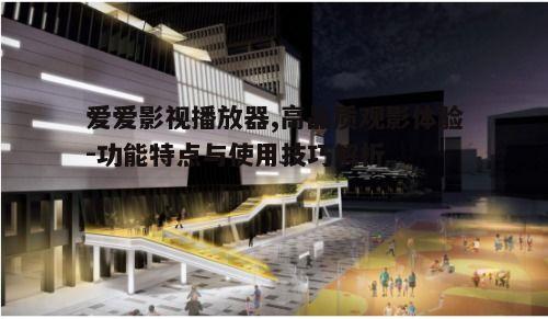一、爱爱影视播放器的核心功能