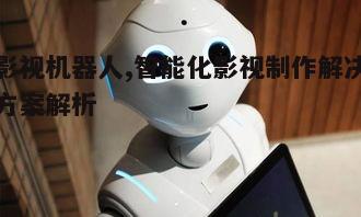 一、影视机器人的定义与应用范围