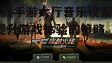 一、穿越火线手游大厅音乐的设置