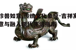 一、珍兽如意的起源与文化意义
