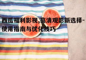 一、西瓜福利影视平台特色