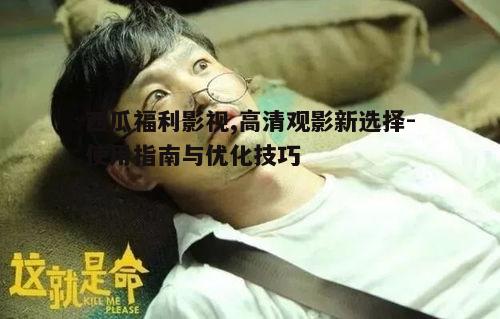 二、如何使用西瓜福利影视