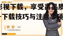 二、如何选择合适的VIP影视下载网站
