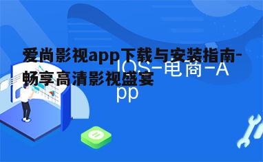 三、如何在iOS设备上下载爱尚影视app