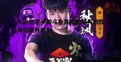 一、火影忍者手游在斗鱼平台的直播现状