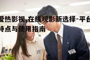 二、如何使用爱热影视