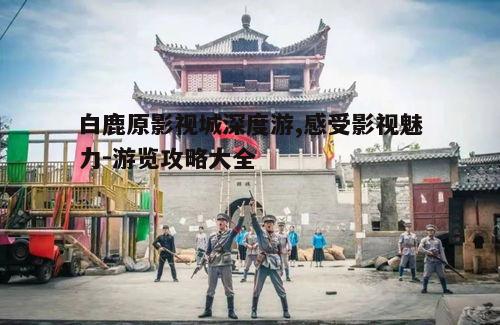 一、白鹿原影视城概况