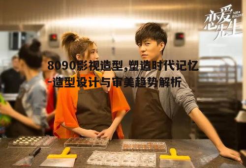 一、8090影视造型的起源与发展
