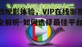 二、如何选择VIP在线影视观看平台