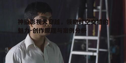 一、影视穿越的魅力所在