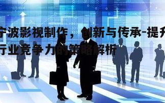 二、宁波影视制作的技术创新与人才培养