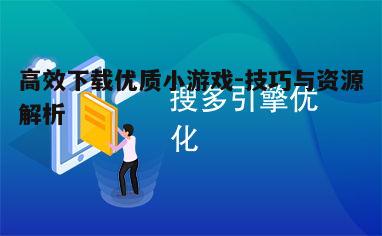 四、利用搜索引擎优化下载体验