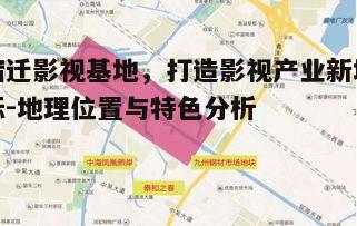 一、宿迁影视基地的位置与规划