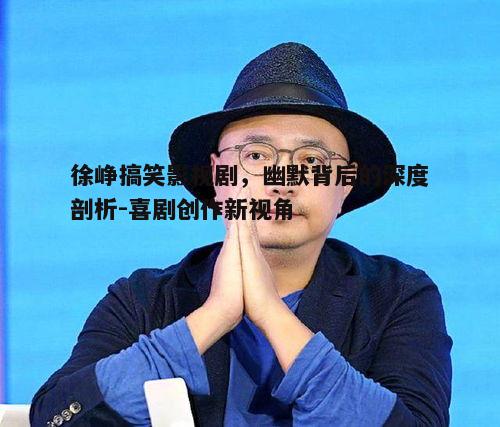 一、徐峥搞笑影视剧的特点