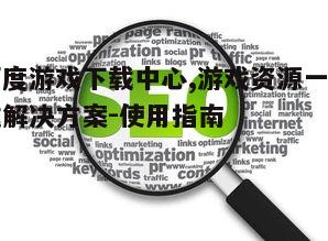三、百度游戏下载中心的搜索优化