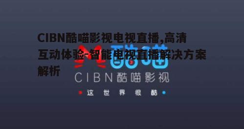 二、如何使用CIBN酷喵影视电视直播