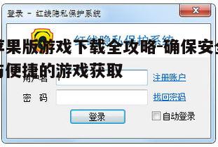 五、如何确保游戏下载的安全性和隐私保护
