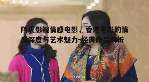二、阿虎影视的情感深度剖析
