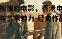 四、阿虎影视的情感电影与香港文化