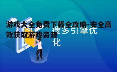 四、利用搜索引擎优化下载体验