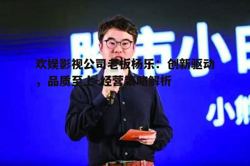 一、杨乐的创业历程与欢娱影视的崛起