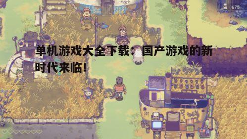 单机游戏大全下载：国产游戏的新时代来临！