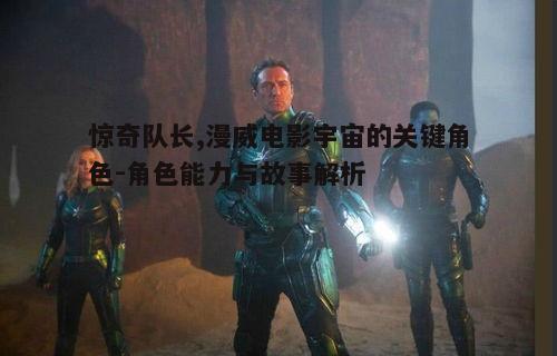三、惊奇队长在漫威电影宇宙中的角色定位