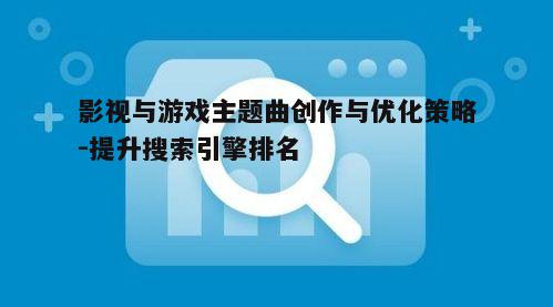 三、主题曲在搜索引擎中的优化