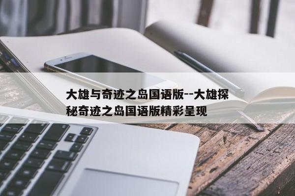 大雄与奇迹之岛国语版--大雄探秘奇迹之岛国语版精彩呈现