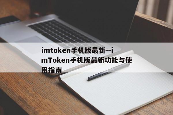 imtoken手机版最新--imToken手机版最新功能与使用指南