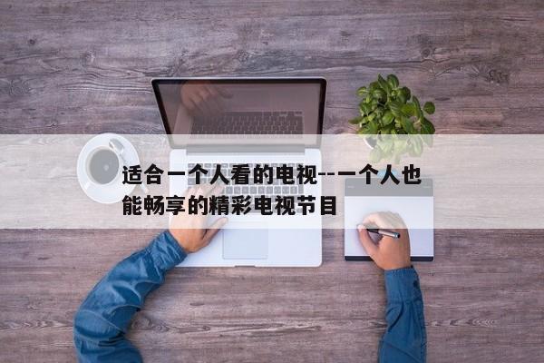 适合一个人看的电视--一个人也能畅享的精彩电视节目